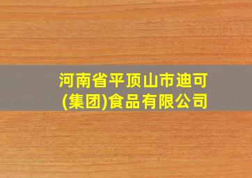 河南省平顶山市迪可(集团)食品有限公司