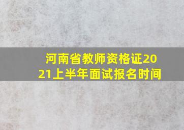 河南省教师资格证2021上半年面试报名时间