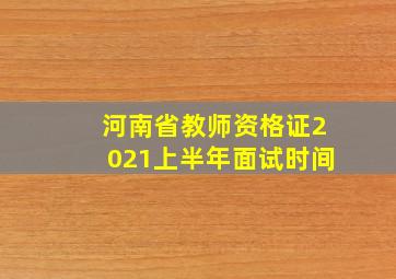 河南省教师资格证2021上半年面试时间