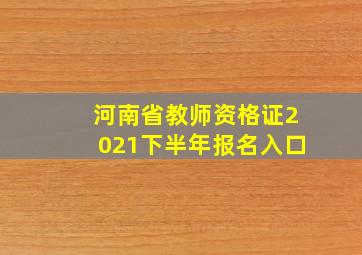 河南省教师资格证2021下半年报名入口