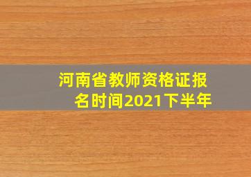 河南省教师资格证报名时间2021下半年