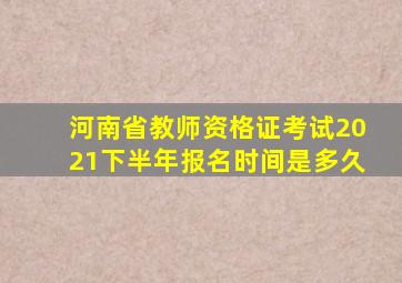 河南省教师资格证考试2021下半年报名时间是多久