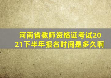 河南省教师资格证考试2021下半年报名时间是多久啊