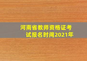 河南省教师资格证考试报名时间2021年