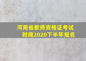 河南省教师资格证考试时间2020下半年报名