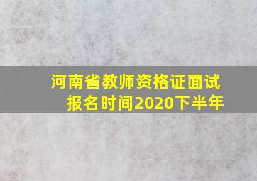 河南省教师资格证面试报名时间2020下半年