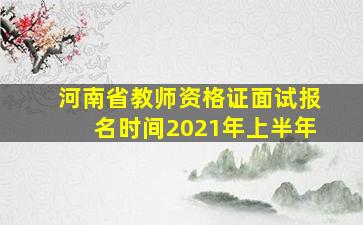 河南省教师资格证面试报名时间2021年上半年