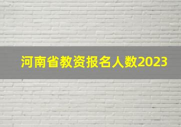 河南省教资报名人数2023