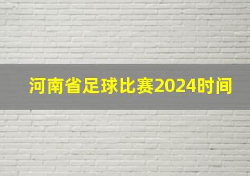 河南省足球比赛2024时间