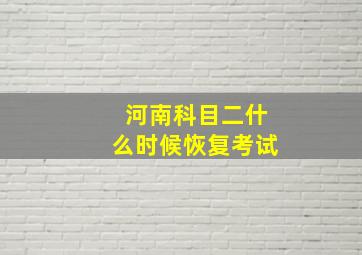 河南科目二什么时候恢复考试