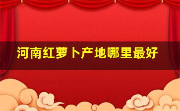 河南红萝卜产地哪里最好