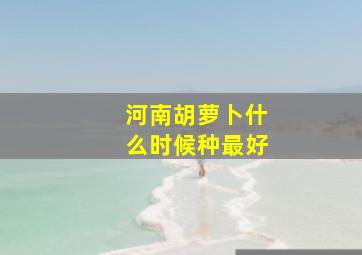 河南胡萝卜什么时候种最好