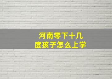 河南零下十几度孩子怎么上学