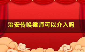 治安传唤律师可以介入吗