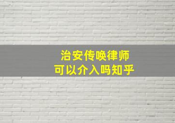 治安传唤律师可以介入吗知乎