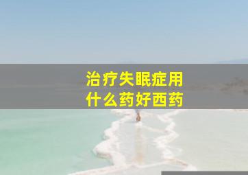 治疗失眠症用什么药好西药