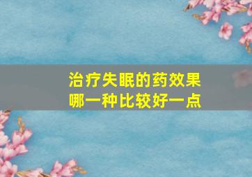 治疗失眠的药效果哪一种比较好一点