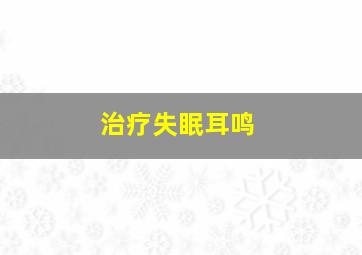 治疗失眠耳鸣