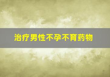 治疗男性不孕不育药物