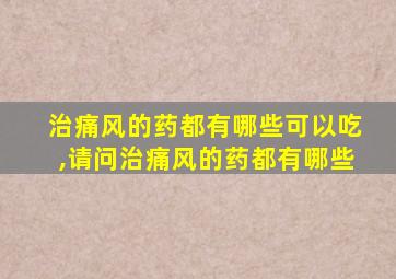 治痛风的药都有哪些可以吃,请问治痛风的药都有哪些