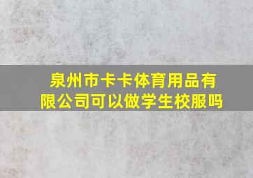 泉州市卡卡体育用品有限公司可以做学生校服吗