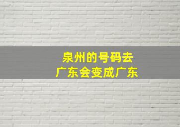 泉州的号码去广东会变成广东