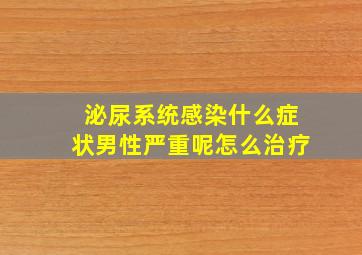 泌尿系统感染什么症状男性严重呢怎么治疗