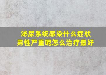 泌尿系统感染什么症状男性严重呢怎么治疗最好