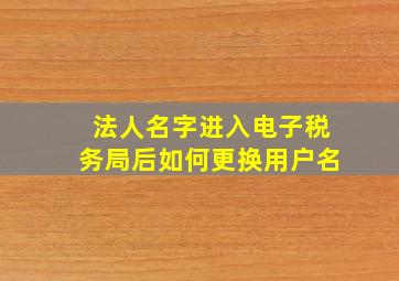 法人名字进入电子税务局后如何更换用户名