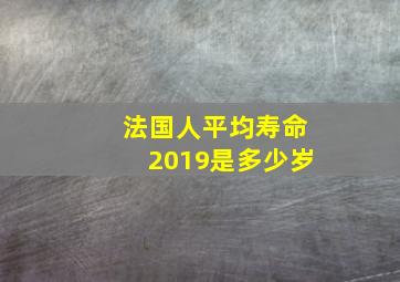 法国人平均寿命2019是多少岁