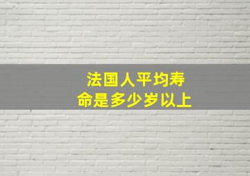 法国人平均寿命是多少岁以上