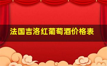 法国吉洛红葡萄酒价格表