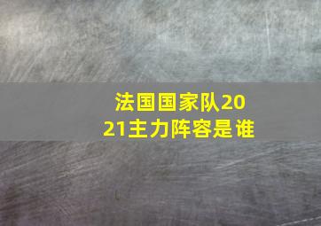 法国国家队2021主力阵容是谁