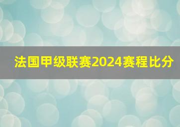 法国甲级联赛2024赛程比分