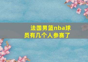 法国男篮nba球员有几个人参赛了