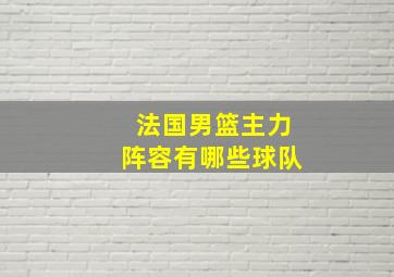 法国男篮主力阵容有哪些球队