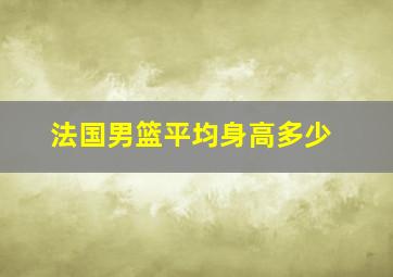 法国男篮平均身高多少