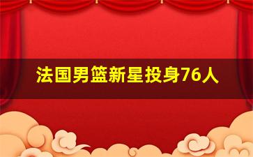 法国男篮新星投身76人