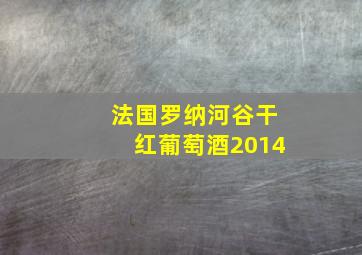 法国罗纳河谷干红葡萄酒2014