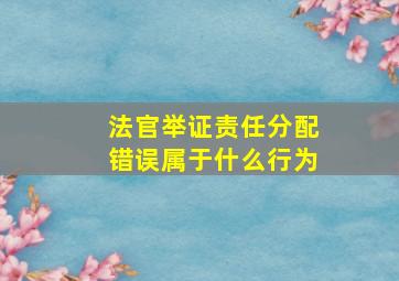 法官举证责任分配错误属于什么行为