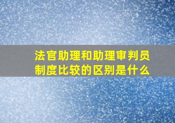 法官助理和助理审判员制度比较的区别是什么