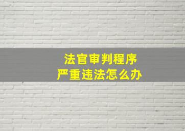 法官审判程序严重违法怎么办