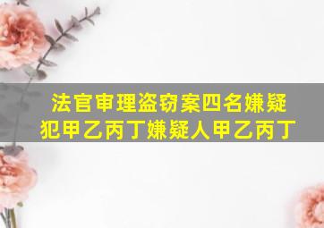 法官审理盗窃案四名嫌疑犯甲乙丙丁嫌疑人甲乙丙丁