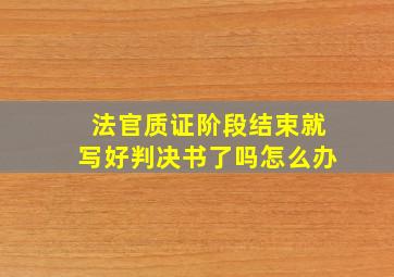 法官质证阶段结束就写好判决书了吗怎么办