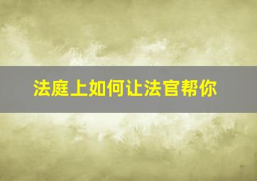 法庭上如何让法官帮你