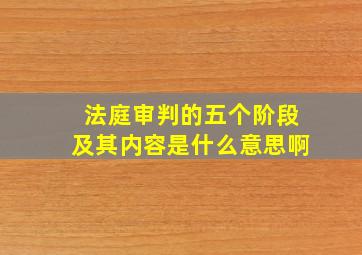 法庭审判的五个阶段及其内容是什么意思啊