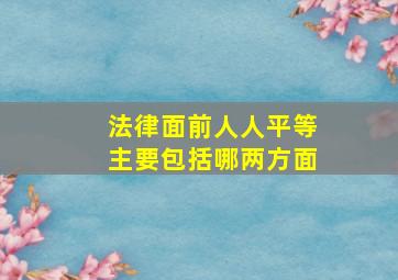 法律面前人人平等主要包括哪两方面