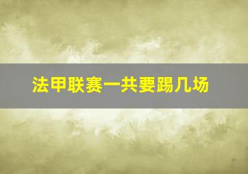 法甲联赛一共要踢几场