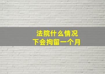 法院什么情况下会拘留一个月