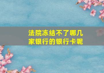 法院冻结不了哪几家银行的银行卡呢